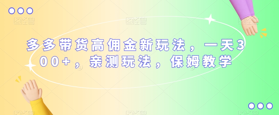 多多带货高佣金新玩法，一天300+，亲测玩法，保姆教学_泡桐学堂