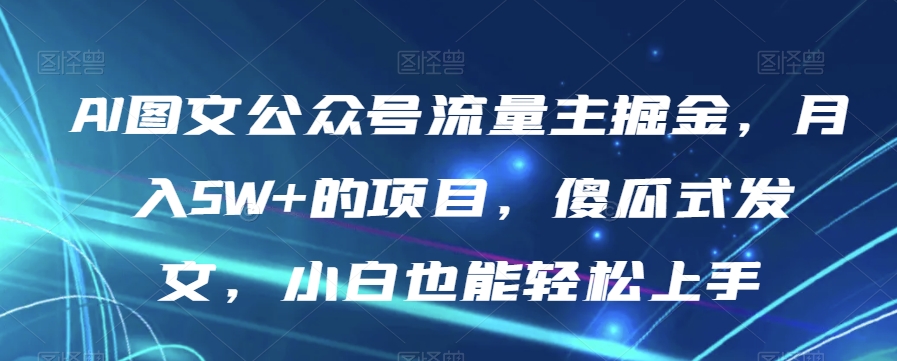 AI图文公众号流量主掘金，月入5W+的项目，傻瓜式发文，小白也能轻松上手【揭秘】_泡桐学堂