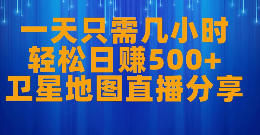 一天只需几小时，轻松日赚500+，卫星地图直播项目分享【揭秘】_泡桐学堂