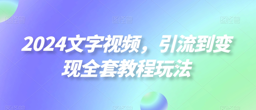 2024文字视频，引流到变现全套教程玩法【揭秘】_泡桐学堂