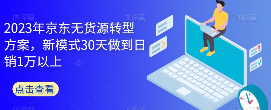 2023年京东无货源转型方案，新模式30天做到日销1万以上_泡桐学堂