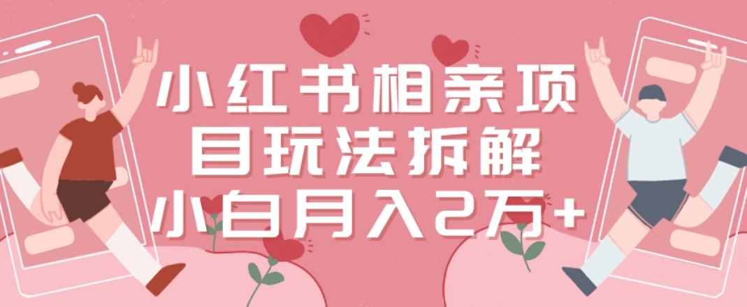 小红书相亲项目玩法拆解，有人通过这个副业项目做到了月收入2万多【揭秘】_泡桐学堂