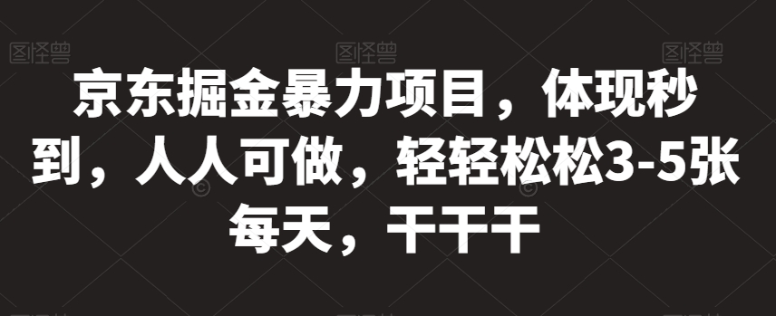 京东掘金暴力项目，体现秒到，人人可做，轻轻松松3-5张每天，干干干【揭秘】_泡桐学堂