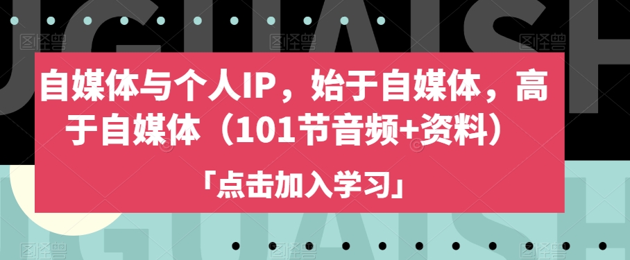 自媒体与个人IP，始于自媒体，高于自媒体（101节音频+资料）_泡桐学堂