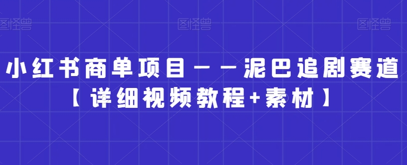 小红书商单项目——泥巴追剧赛道【详细视频教程+素材】【揭秘】_泡桐学堂