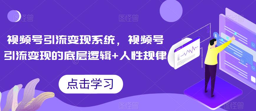视频号引流变现系统，视频号引流变现的底层逻辑+人性规律_泡桐学堂