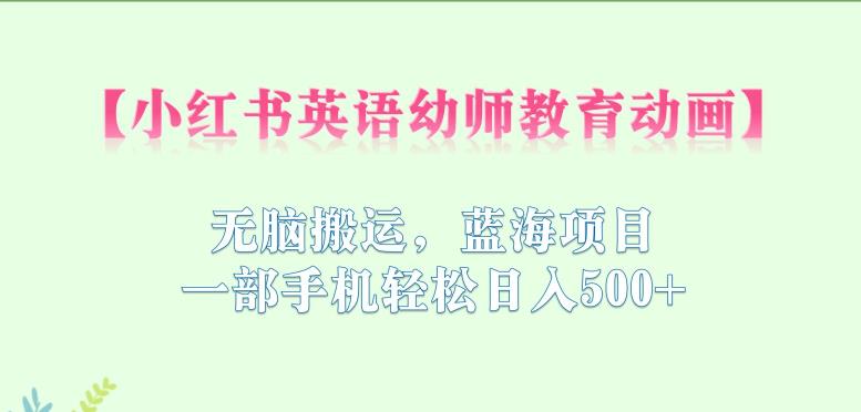 小红书英语幼师教育动画，无脑搬运，蓝海项目，一部手机轻松日入500+【揭秘】_泡桐学堂