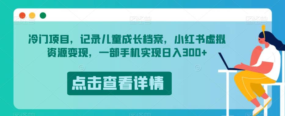 冷门项目，记录儿童成长档案，小红书虚拟资源变现，一部手机实现日入300+【揭秘】_泡桐学堂