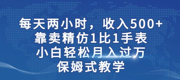 两小时，收入500+，靠卖精仿1比1手表，小白轻松月入过万！保姆式教学_泡桐学堂