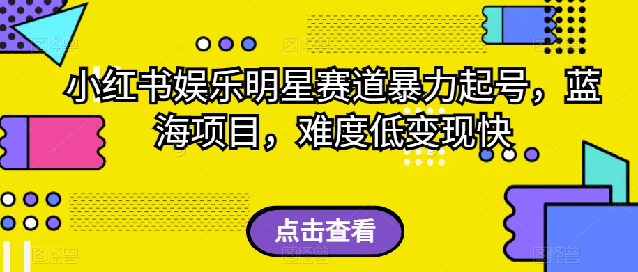 小红书娱乐明星赛道暴力起号，蓝海项目，难度低变现快【揭秘】_泡桐学堂