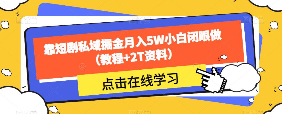 靠短剧私域掘金月入5W小白闭眼做（教程+2T资料）_泡桐学堂