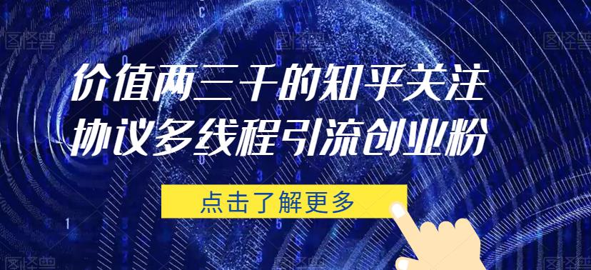 价值两三千的知乎关注协议 多线程引流创业粉_泡桐学堂