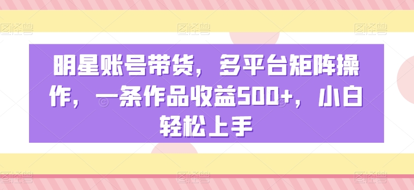 明星账号带货，多平台矩阵操作，一条作品收益500+，小白轻松上手【揭秘】_泡桐学堂