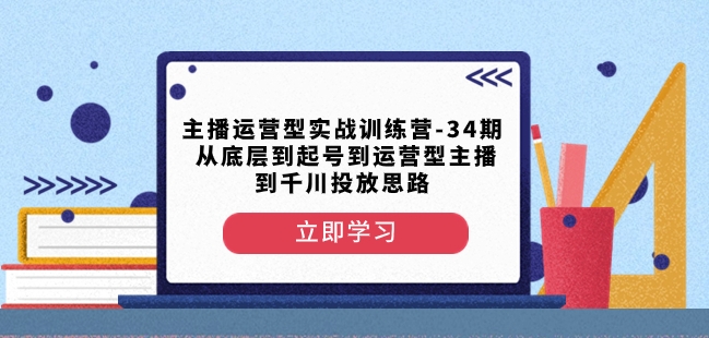 主播运营型实战训练营-第34期从底层到起号到运营型主播到千川投放思路_泡桐学堂