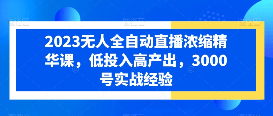 2023无人全自动直播浓缩精华课，低投入高产出，3000号实战经验_泡桐学堂