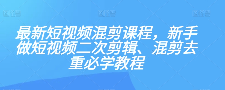 最新短视频混剪课程，新手做短视频二次剪辑、混剪去重必学教程_泡桐学堂