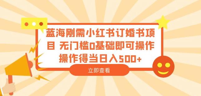 蓝海刚需小红书订婚书项目，无门槛0基础即可操作操作得当日入500+【揭秘】_泡桐学堂