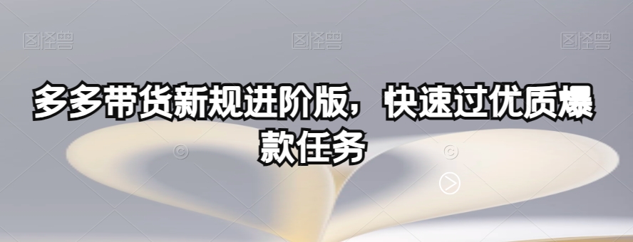 多多带货新规进阶版，快速过优质爆款任务_泡桐学堂