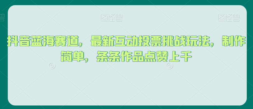 抖音蓝海赛道，最新互动投票挑战玩法，制作简单，条条作品点赞上千【揭秘】_泡桐学堂