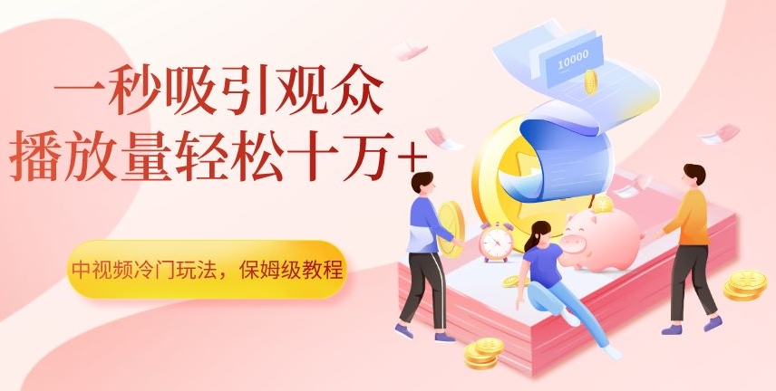 中视频冷门玩法，一秒吸引观众，播放量轻松十万+，保姆级教程【揭秘】_泡桐学堂