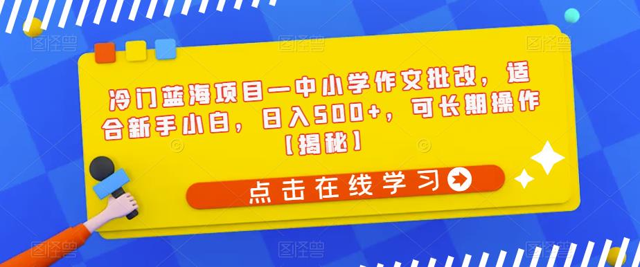 冷门蓝海项目—中小学作文批改，适合新手小白，日入500+，可长期操作【揭秘】_泡桐学堂