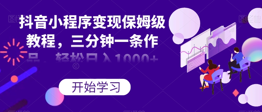 抖音小程序变现保姆级教程，三分钟一条作品，轻松日入1000+【揭秘】_泡桐学堂