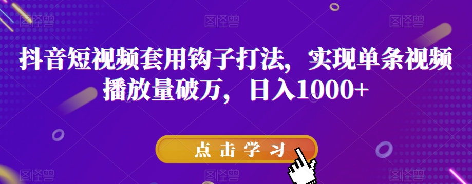 抖音短视频套用钩子打法，实现单条视频播放量破万，日入1000+【揭秘】_泡桐学堂