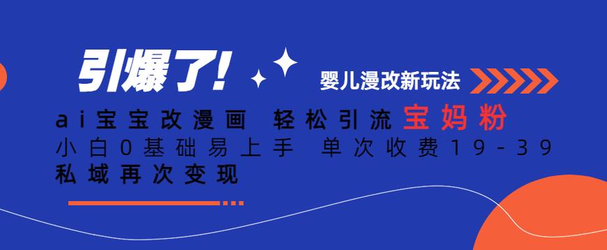 ai宝宝改漫画，轻松引流宝妈粉，小白0基础易上手，单次收费19-39，私域再次变现+【揭秘】_泡桐学堂