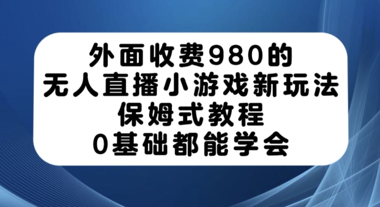 外面收费980的无人直播小游戏新玩法，保姆式教程，0基础都能学会【揭秘】_泡桐学堂