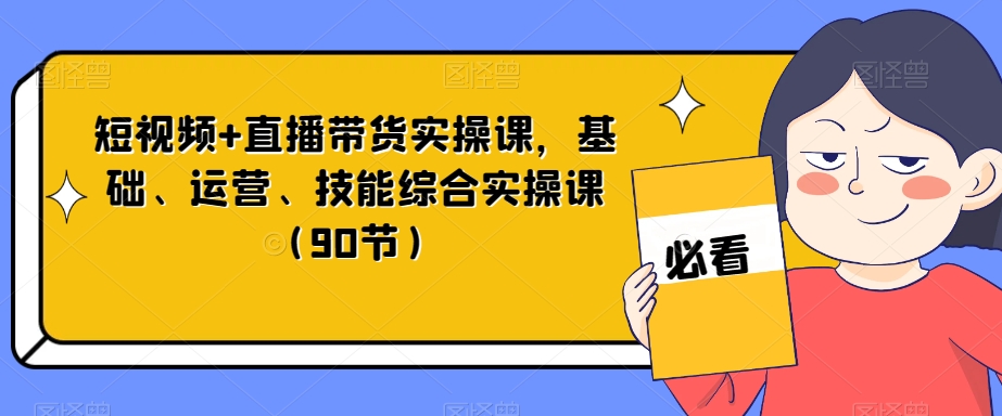 短视频+直播带货实操课，基础、运营、技能综合实操课（90节）_泡桐学堂