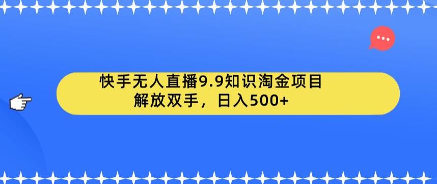 快手无人直播9.9知识淘金项目，解放双手，日入500+【揭秘】_泡桐学堂