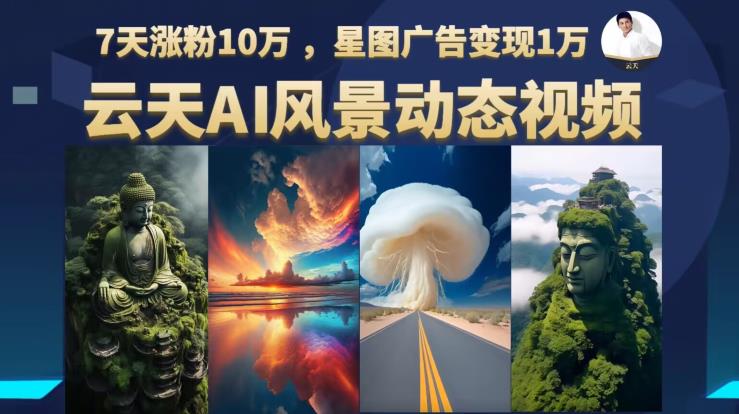 云天AI风景动图视频制作，7天涨粉10万，星图广告变现1万（更新87节课）_泡桐学堂