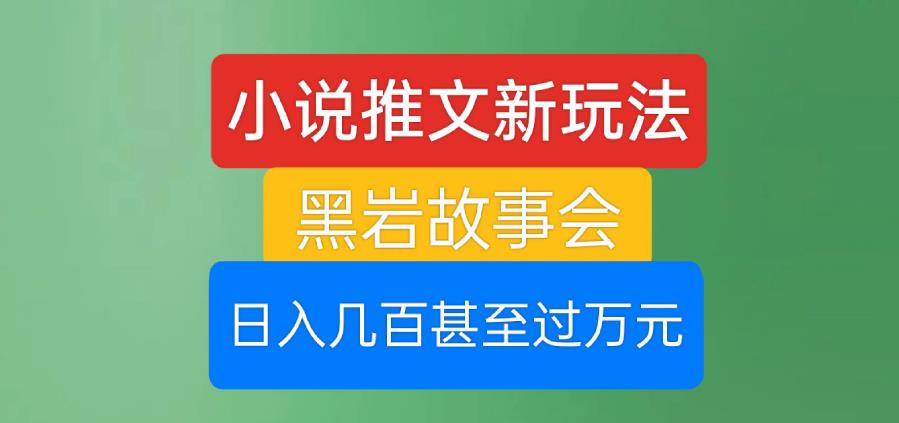 小说推文新玩法，黑岩故事会，日入几百甚至过万元【揭秘】_泡桐学堂