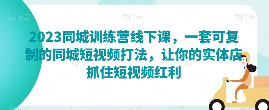 2023同城训练营线下课，一套可复制的同城短视频打法，让你的实体店抓住短视频红利_泡桐学堂