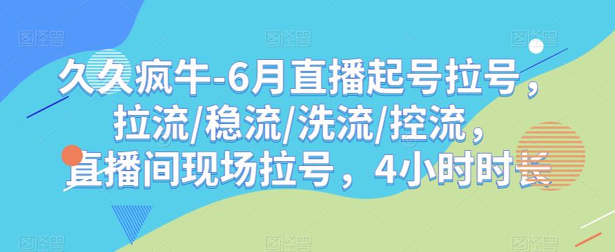 久久疯牛-6月直播起号拉号，拉流/稳流/洗流/控流，​直播间现场拉号，4小时时长_泡桐学堂