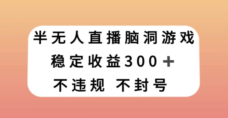 半无人直播脑洞小游戏，每天收入300+，保姆式教学小白轻松上手【揭秘】_泡桐学堂