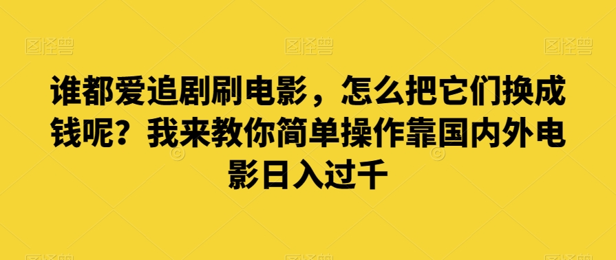 谁都爱追剧刷电影，怎么把它们换成钱呢？我来教你简单操作靠国内外电影日入过千【揭秘】_泡桐学堂