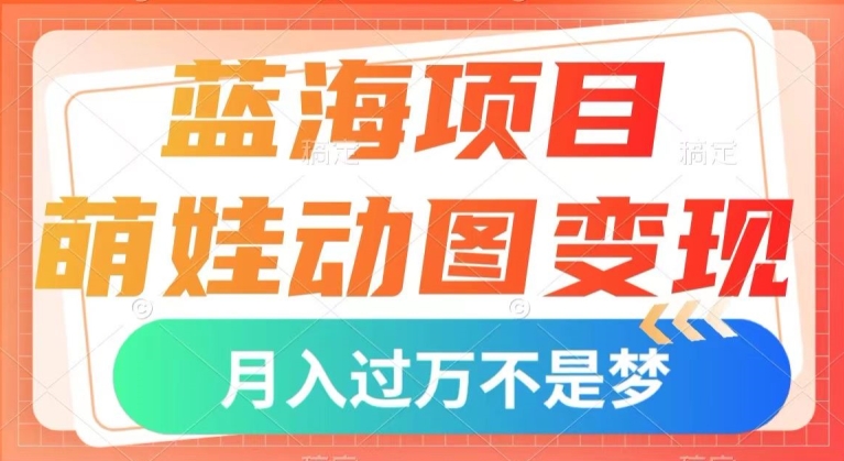 蓝海项目，萌娃动图变现，几分钟一个视频，小白也可直接入手，月入1w+【揭秘】_泡桐学堂