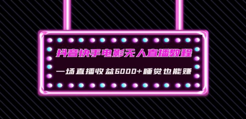 抖音快手电影无人直播教程：一场直播收益6000+睡觉也能赚(教程+软件)【揭秘】_泡桐学堂