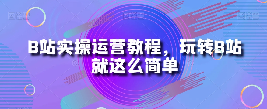 B站实操运营教程，玩转B站就这么简单_泡桐学堂