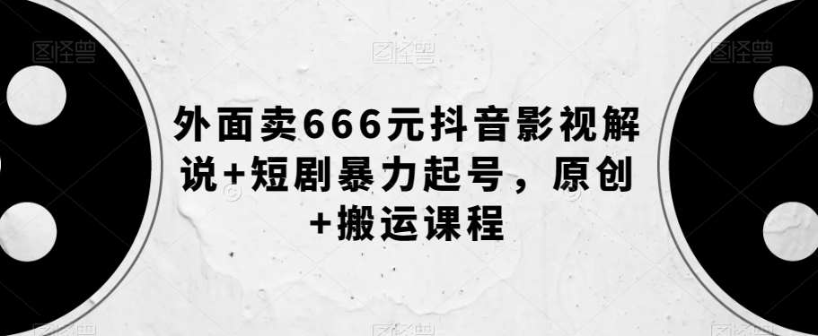 外面卖666元抖音影视解说+短剧暴力起号，原创+搬运课程_泡桐学堂