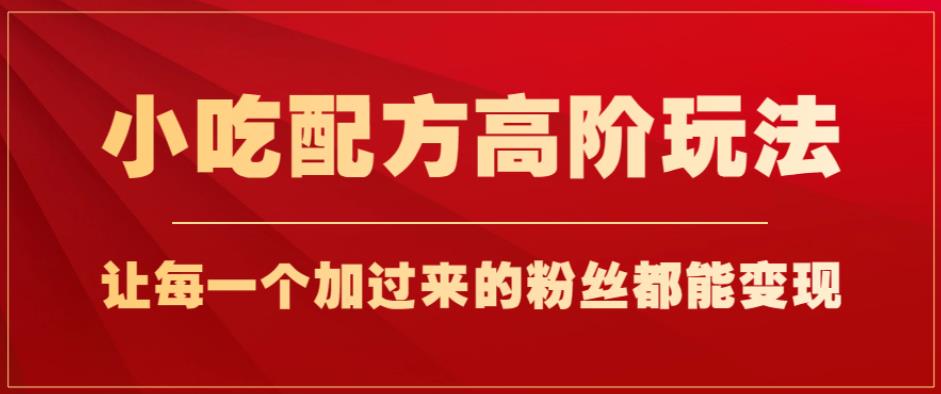 小吃配方高阶玩法，每个加过来的粉丝都能变现，一部手机轻松月入1w+【揭秘】_泡桐学堂