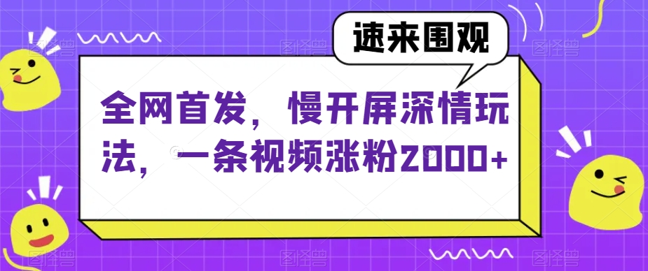 全网首发，慢开屏深情玩法，一条视频涨粉2000+【揭秘】_泡桐学堂