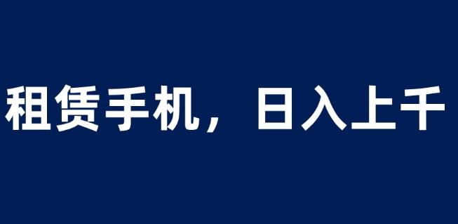 租赁手机蓝海项目，轻松到日入上千，小白0成本直接上手【揭秘】_泡桐学堂