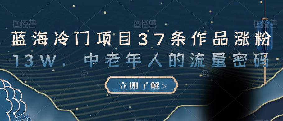 蓝海冷门项目37条作品涨粉13W，中老年人的流量密码【揭秘】_泡桐学堂