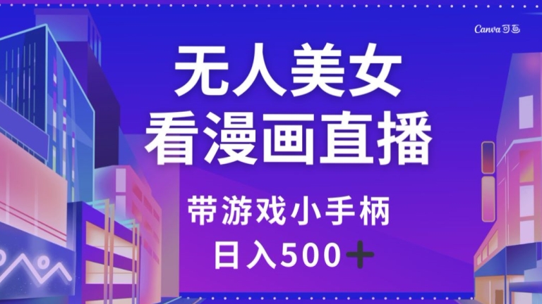 无人美女看漫画直播，带游戏小手柄，日入500+【揭秘】_泡桐学堂