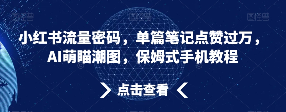 小红书流量密码，单篇笔记点赞过万，AI萌瞄潮图，保姆式手机教程【揭秘】_泡桐学堂