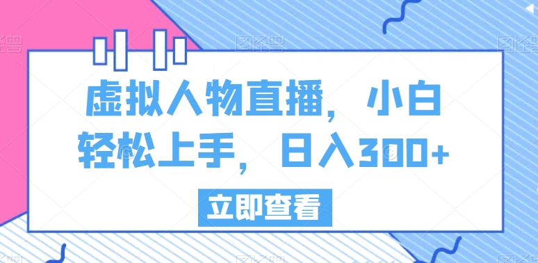 虚拟人物直播，小白轻松上手，日入300+【揭秘】_泡桐学堂