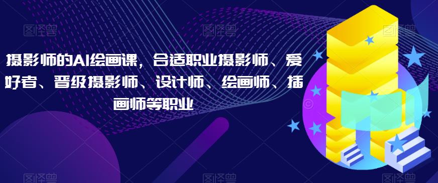 摄影师的AI绘画课，合适职业摄影师、爱好者、晋级摄影师、设计师、绘画师、插画师等职业_泡桐学堂