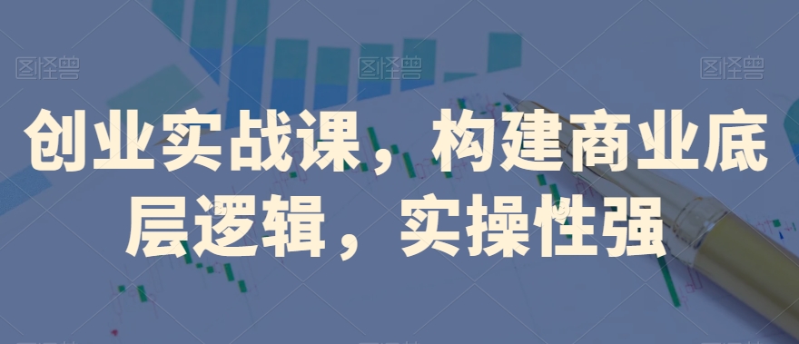 创业实战课，​构建商业底层逻辑，实操性强_泡桐学堂